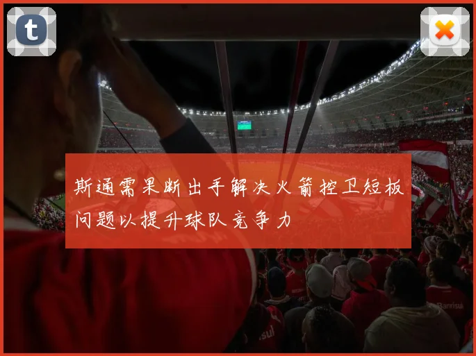 斯通需果断出手解决火箭控卫短板问题以提升球队竞争力