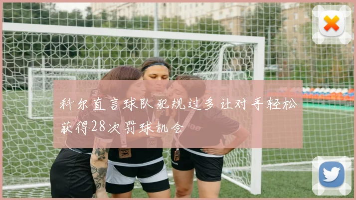 科尔直言球队犯规过多让对手轻松获得28次罚球机会