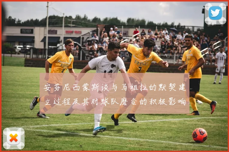 安芬尼西蒙斯谈与马祖拉的默契建立过程及其对球队磨合的积极影响