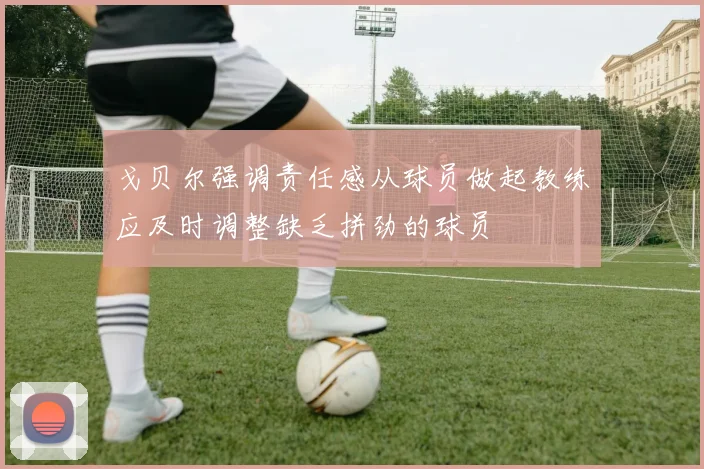戈贝尔强调责任感从球员做起教练应及时调整缺乏拼劲的球员