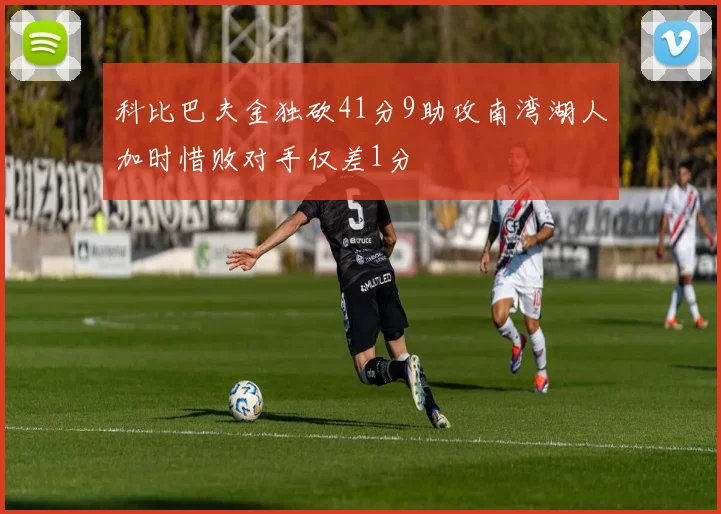 科比巴夫金独砍41分9助攻南湾湖人加时惜败对手仅差1分