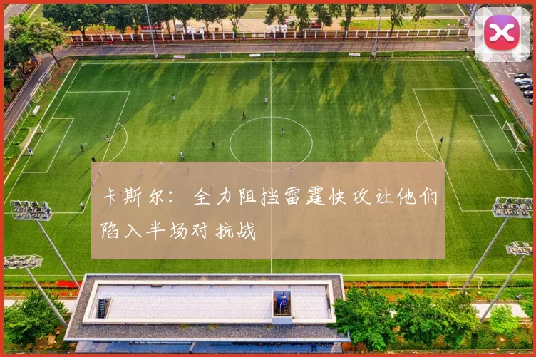 卡斯尔：全力阻挡雷霆快攻让他们陷入半场对抗战