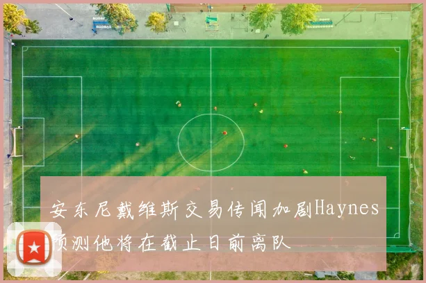 安东尼戴维斯交易传闻加剧Haynes预测他将在截止日前离队
