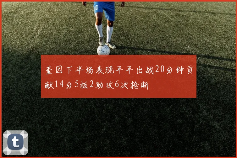 奎因下半场表现平平出战20分钟贡献14分5板2助攻6次抢断