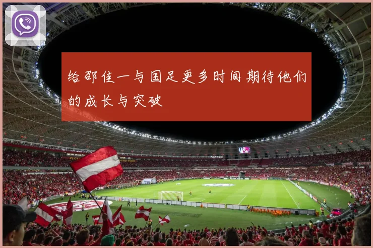 给邵佳一与国足更多时间期待他们的成长与突破