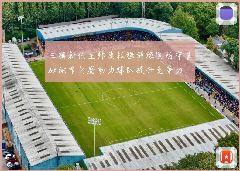 三镇新任主帅莫拉强调稳固防守基础细节打磨助力球队提升竞争力