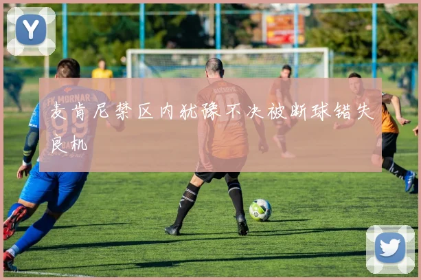 麦肯尼禁区内犹豫不决被断球错失良机