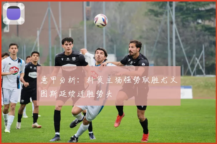意甲分析：科莫主场强势取胜尤文图斯延续连胜势头