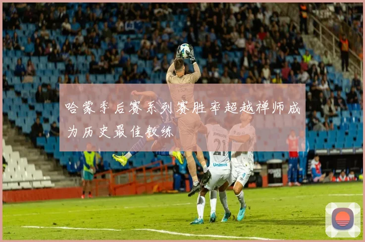 哈蒙季后赛系列赛胜率超越禅师成为历史最佳教练