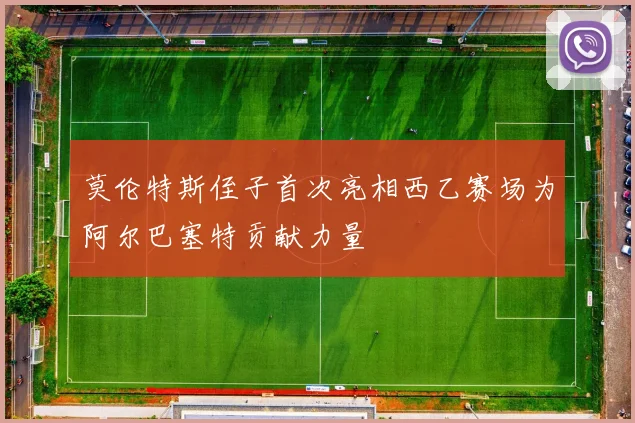 莫伦特斯侄子首次亮相西乙赛场为阿尔巴塞特贡献力量