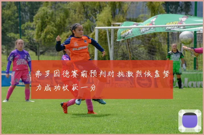 弗罗因德赛前预判对抗激烈依靠努力成功收获一分