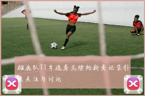 雄鹿队11年选秀无续约新秀记录引发关注与讨论