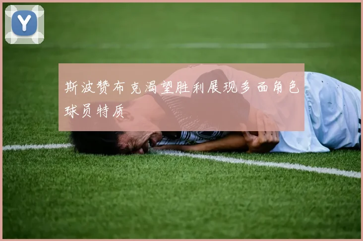 斯波赞布克渴望胜利展现多面角色球员特质