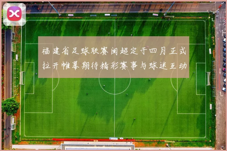 福建省足球联赛闽超定于四月正式拉开帷幕期待精彩赛事与球迷互动