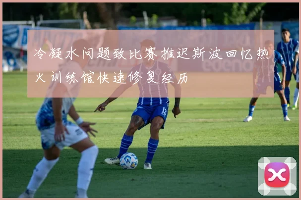 冷凝水问题致比赛推迟斯波回忆热火训练馆快速修复经历
