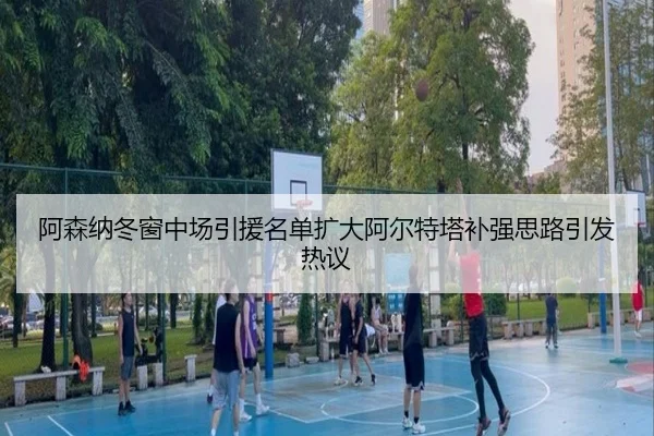 阿森纳冬窗中场引援名单扩大阿尔特塔补强思路引发热议 | eonsports